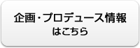 企画・プロデュース情報はこちら